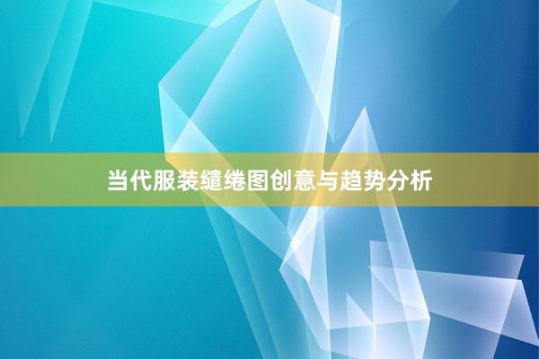 当代服装缱绻图创意与趋势分析