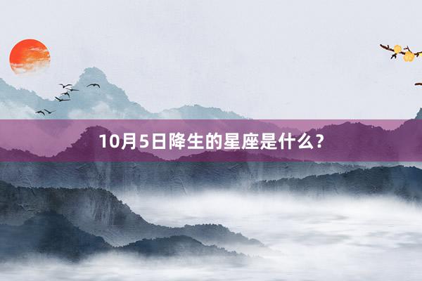 10月5日降生的星座是什么?