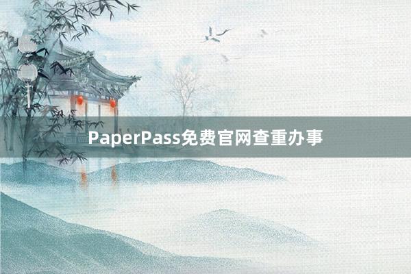 PaperPass免费官网查重办事