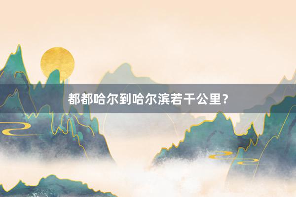 都都哈尔到哈尔滨若干公里？