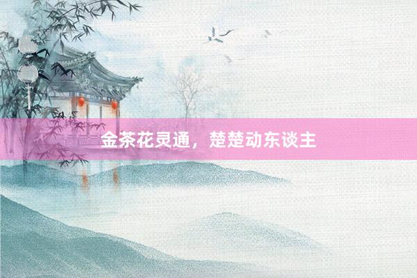 金茶花灵通，楚楚动东谈主