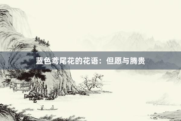 蓝色鸢尾花的花语：但愿与腾贵