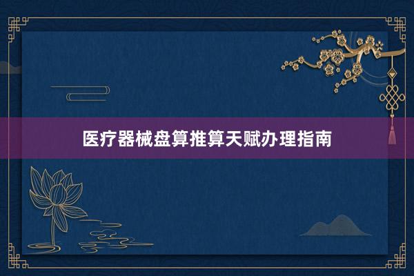 医疗器械盘算推算天赋办理指南